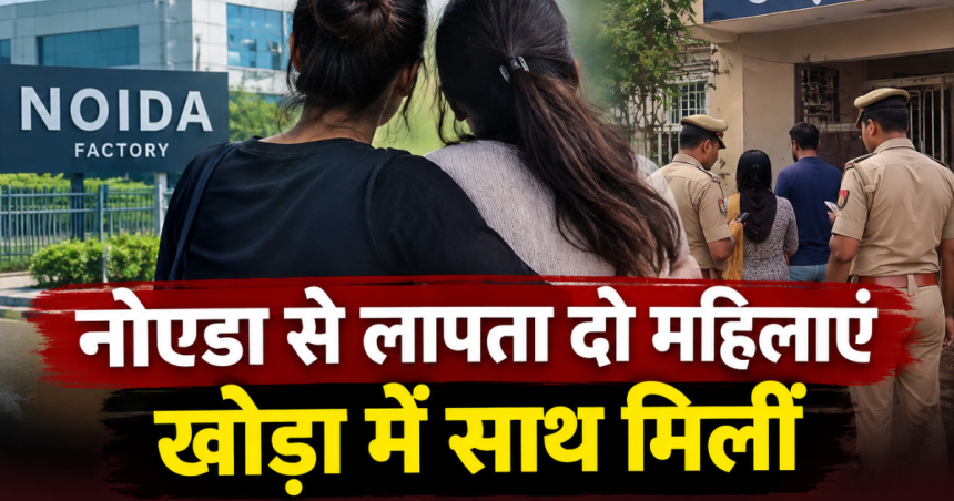 नोएडा से लापता दो महिलाएं खोड़ा में साथ मिलीं
